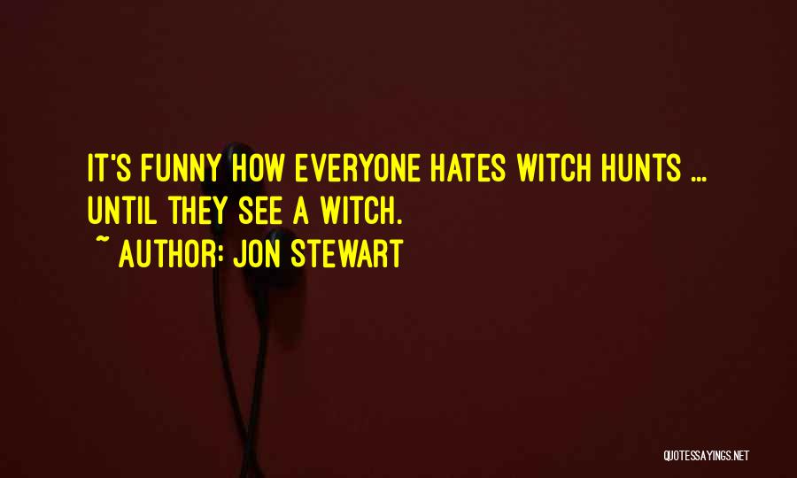 Jon Stewart Quotes: It's Funny How Everyone Hates Witch Hunts ... Until They See A Witch.