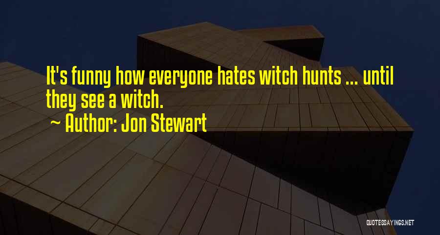 Jon Stewart Quotes: It's Funny How Everyone Hates Witch Hunts ... Until They See A Witch.