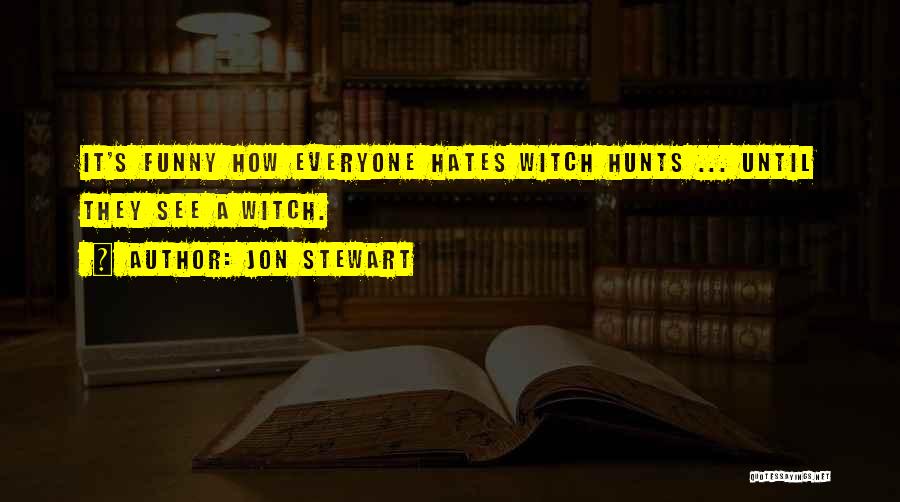 Jon Stewart Quotes: It's Funny How Everyone Hates Witch Hunts ... Until They See A Witch.