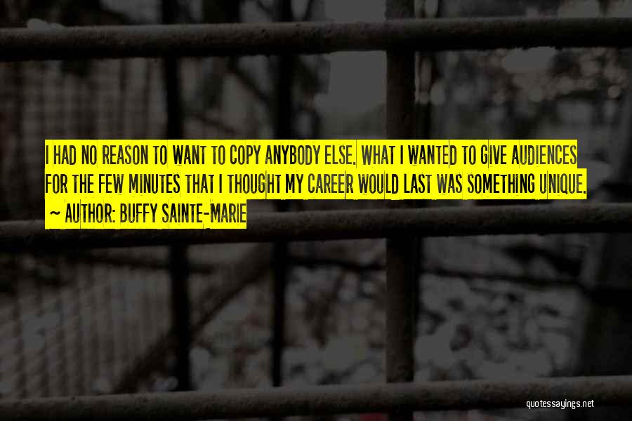 Buffy Sainte-Marie Quotes: I Had No Reason To Want To Copy Anybody Else. What I Wanted To Give Audiences For The Few Minutes