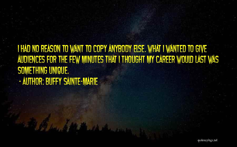 Buffy Sainte-Marie Quotes: I Had No Reason To Want To Copy Anybody Else. What I Wanted To Give Audiences For The Few Minutes