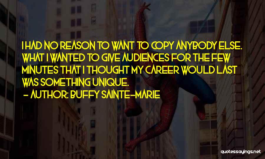 Buffy Sainte-Marie Quotes: I Had No Reason To Want To Copy Anybody Else. What I Wanted To Give Audiences For The Few Minutes