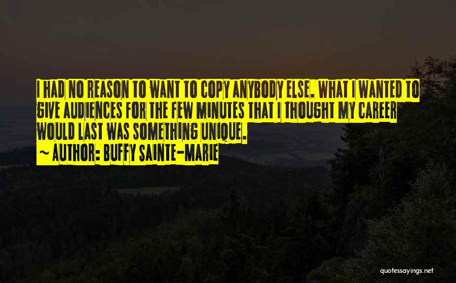 Buffy Sainte-Marie Quotes: I Had No Reason To Want To Copy Anybody Else. What I Wanted To Give Audiences For The Few Minutes