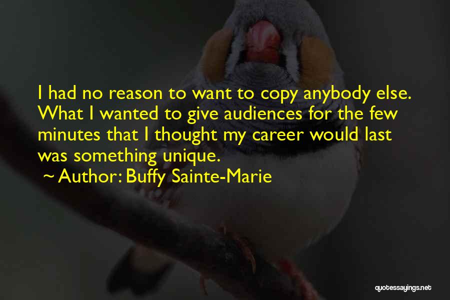 Buffy Sainte-Marie Quotes: I Had No Reason To Want To Copy Anybody Else. What I Wanted To Give Audiences For The Few Minutes