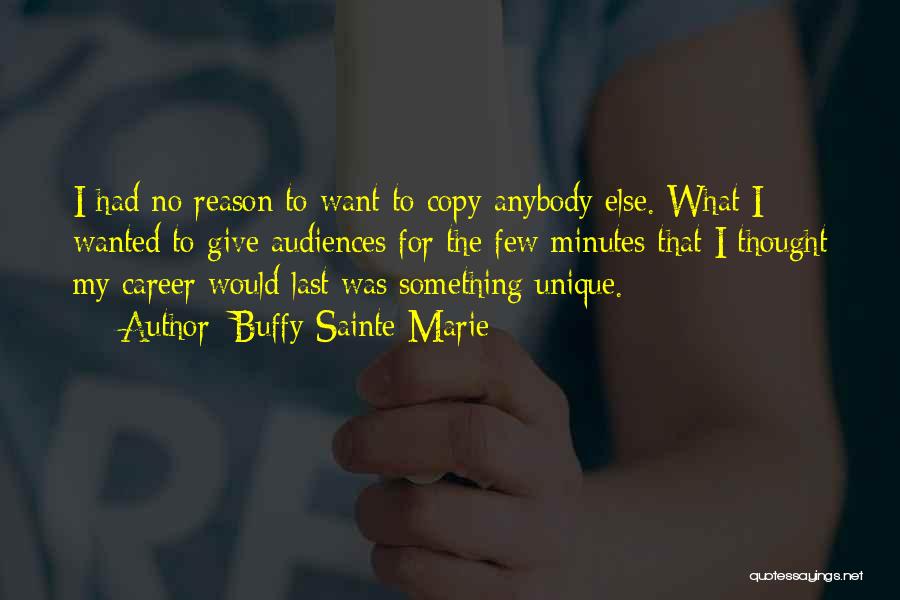 Buffy Sainte-Marie Quotes: I Had No Reason To Want To Copy Anybody Else. What I Wanted To Give Audiences For The Few Minutes