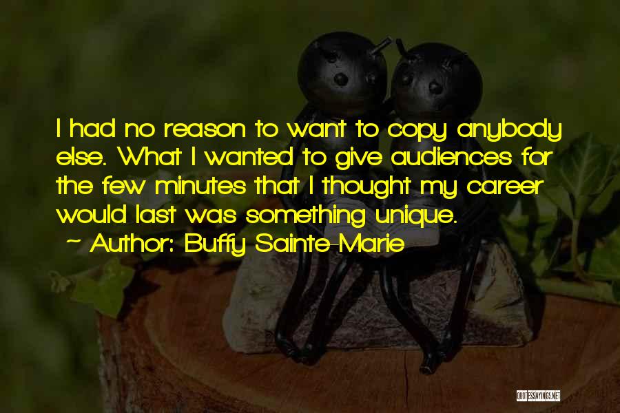 Buffy Sainte-Marie Quotes: I Had No Reason To Want To Copy Anybody Else. What I Wanted To Give Audiences For The Few Minutes