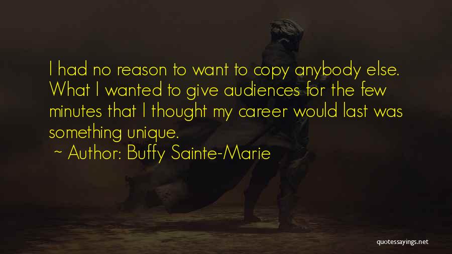 Buffy Sainte-Marie Quotes: I Had No Reason To Want To Copy Anybody Else. What I Wanted To Give Audiences For The Few Minutes