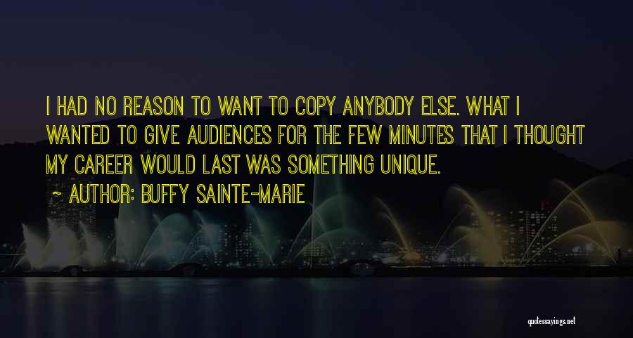 Buffy Sainte-Marie Quotes: I Had No Reason To Want To Copy Anybody Else. What I Wanted To Give Audiences For The Few Minutes