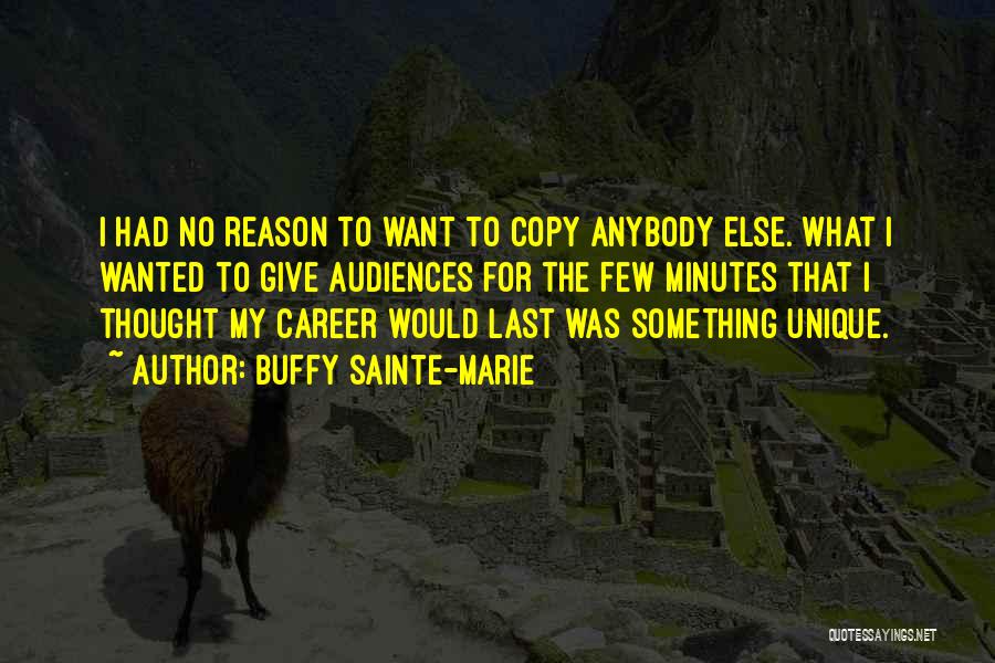 Buffy Sainte-Marie Quotes: I Had No Reason To Want To Copy Anybody Else. What I Wanted To Give Audiences For The Few Minutes