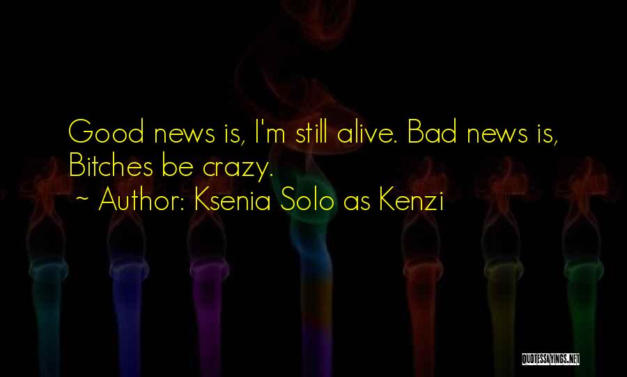 Ksenia Solo As Kenzi Quotes: Good News Is, I'm Still Alive. Bad News Is, Bitches Be Crazy.