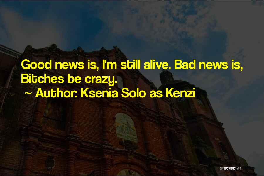 Ksenia Solo As Kenzi Quotes: Good News Is, I'm Still Alive. Bad News Is, Bitches Be Crazy.
