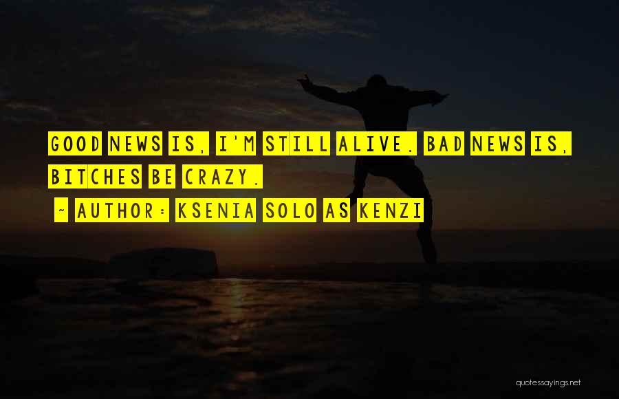 Ksenia Solo As Kenzi Quotes: Good News Is, I'm Still Alive. Bad News Is, Bitches Be Crazy.