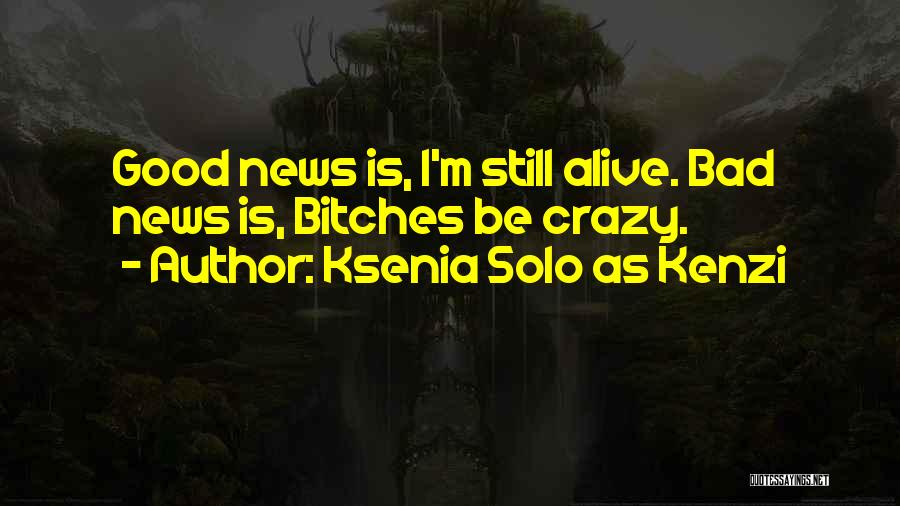 Ksenia Solo As Kenzi Quotes: Good News Is, I'm Still Alive. Bad News Is, Bitches Be Crazy.