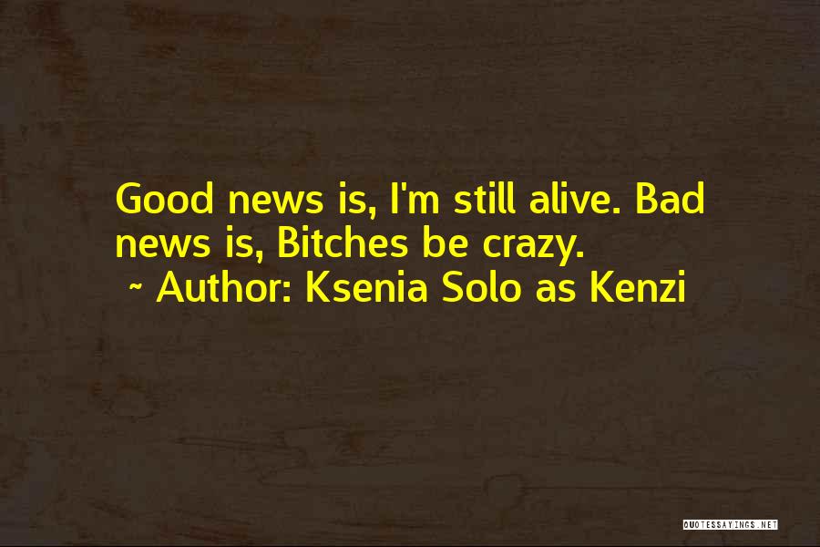 Ksenia Solo As Kenzi Quotes: Good News Is, I'm Still Alive. Bad News Is, Bitches Be Crazy.