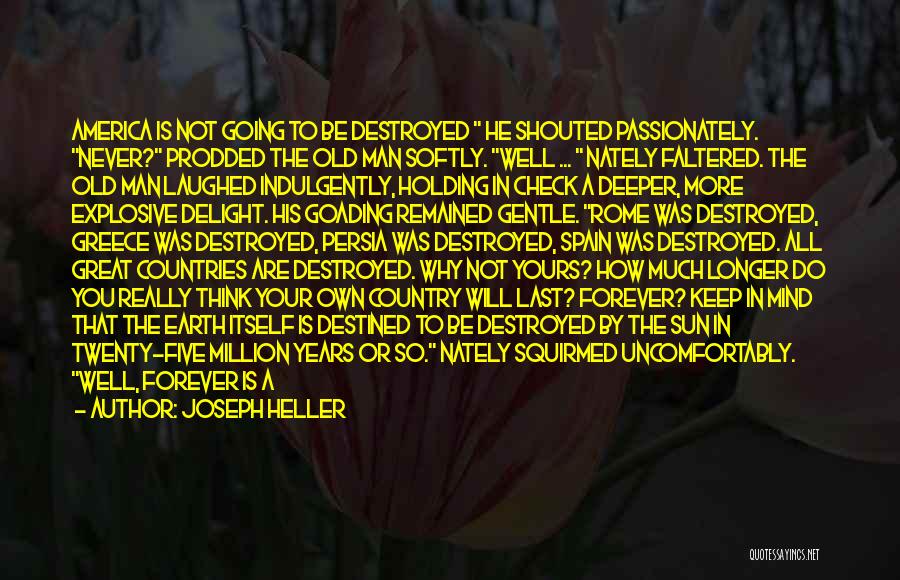Joseph Heller Quotes: America Is Not Going To Be Destroyed He Shouted Passionately. Never? Prodded The Old Man Softly. Well ... Nately Faltered.