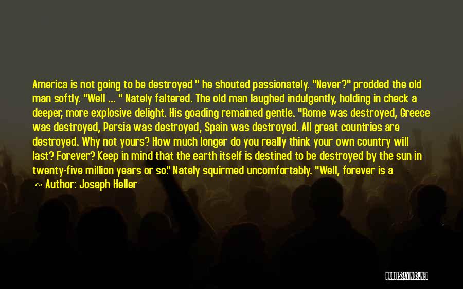 Joseph Heller Quotes: America Is Not Going To Be Destroyed He Shouted Passionately. Never? Prodded The Old Man Softly. Well ... Nately Faltered.