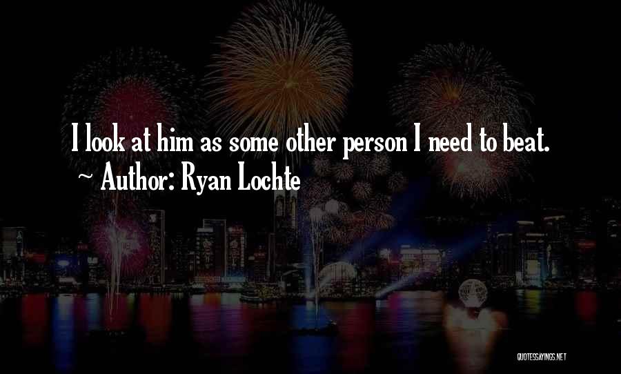 Ryan Lochte Quotes: I Look At Him As Some Other Person I Need To Beat.