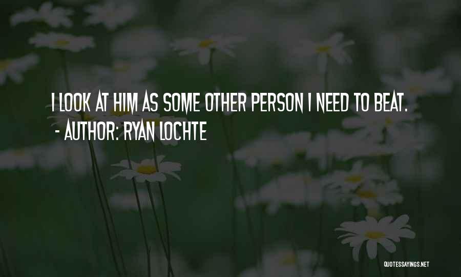 Ryan Lochte Quotes: I Look At Him As Some Other Person I Need To Beat.