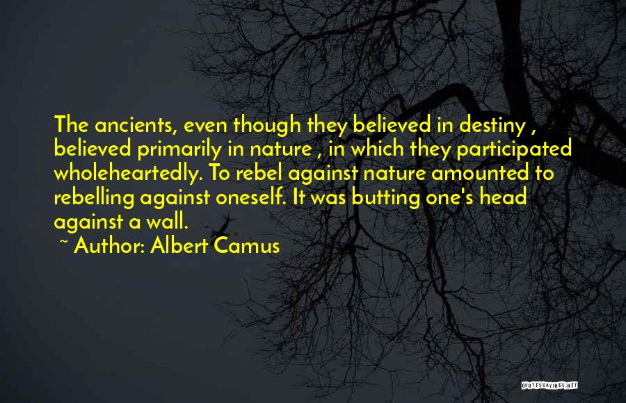 Albert Camus Quotes: The Ancients, Even Though They Believed In Destiny , Believed Primarily In Nature , In Which They Participated Wholeheartedly. To