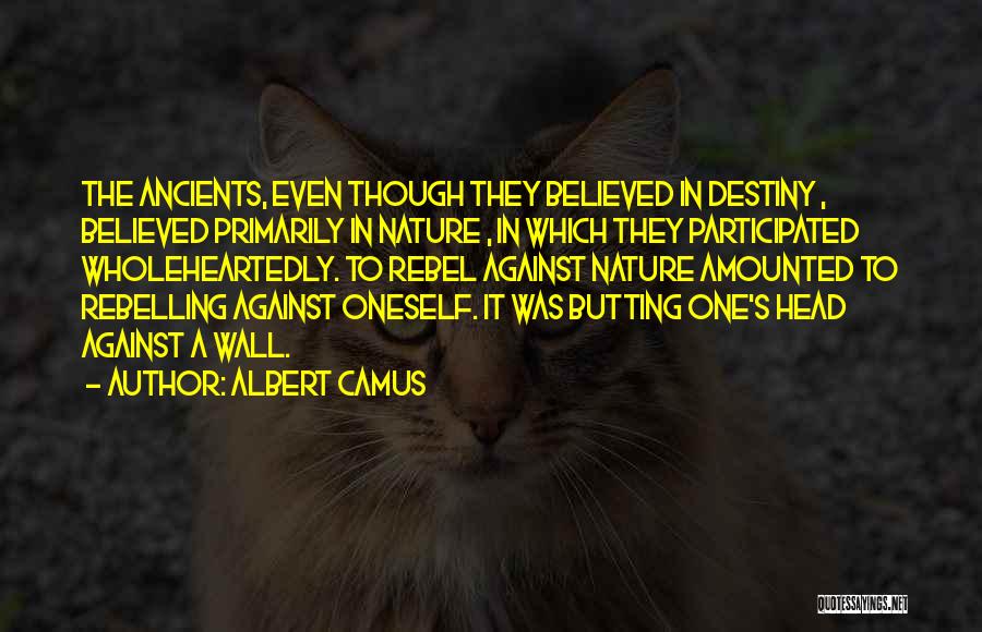 Albert Camus Quotes: The Ancients, Even Though They Believed In Destiny , Believed Primarily In Nature , In Which They Participated Wholeheartedly. To