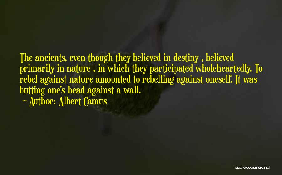 Albert Camus Quotes: The Ancients, Even Though They Believed In Destiny , Believed Primarily In Nature , In Which They Participated Wholeheartedly. To
