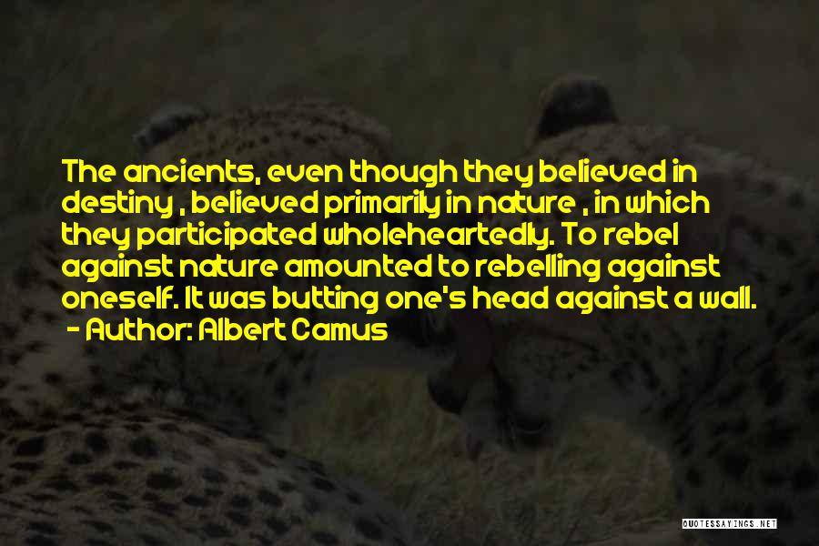 Albert Camus Quotes: The Ancients, Even Though They Believed In Destiny , Believed Primarily In Nature , In Which They Participated Wholeheartedly. To