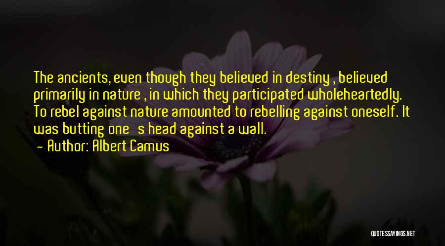 Albert Camus Quotes: The Ancients, Even Though They Believed In Destiny , Believed Primarily In Nature , In Which They Participated Wholeheartedly. To