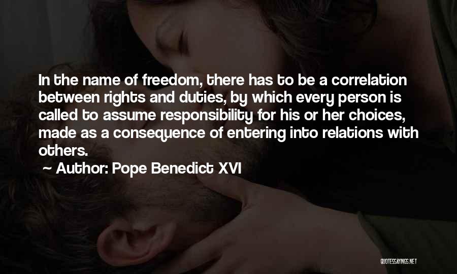 Pope Benedict XVI Quotes: In The Name Of Freedom, There Has To Be A Correlation Between Rights And Duties, By Which Every Person Is