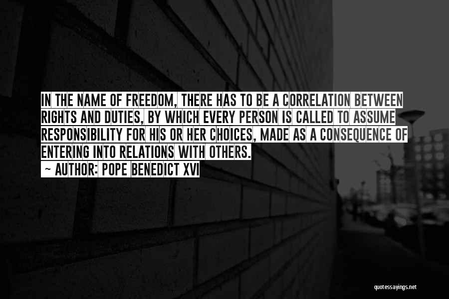 Pope Benedict XVI Quotes: In The Name Of Freedom, There Has To Be A Correlation Between Rights And Duties, By Which Every Person Is