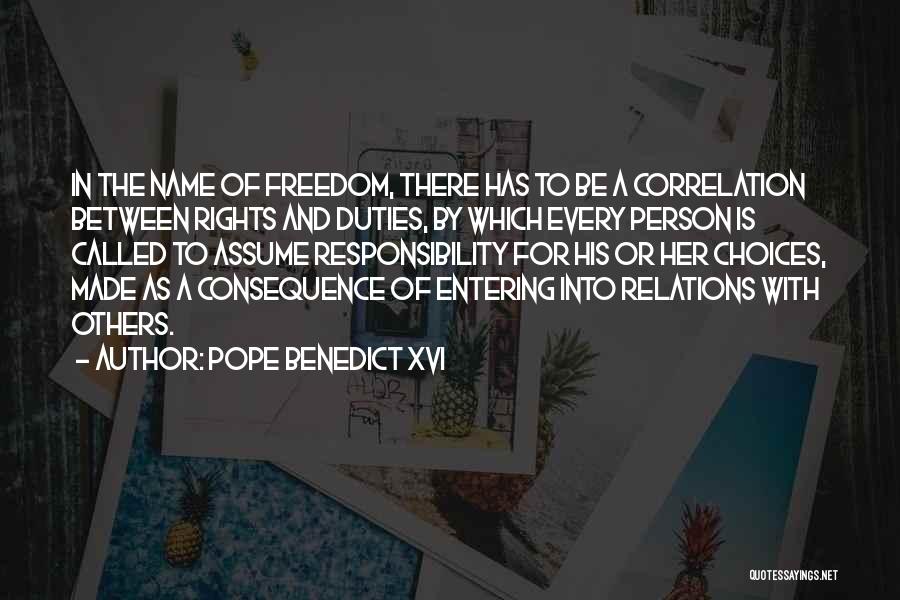 Pope Benedict XVI Quotes: In The Name Of Freedom, There Has To Be A Correlation Between Rights And Duties, By Which Every Person Is
