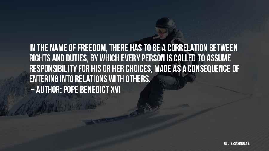 Pope Benedict XVI Quotes: In The Name Of Freedom, There Has To Be A Correlation Between Rights And Duties, By Which Every Person Is