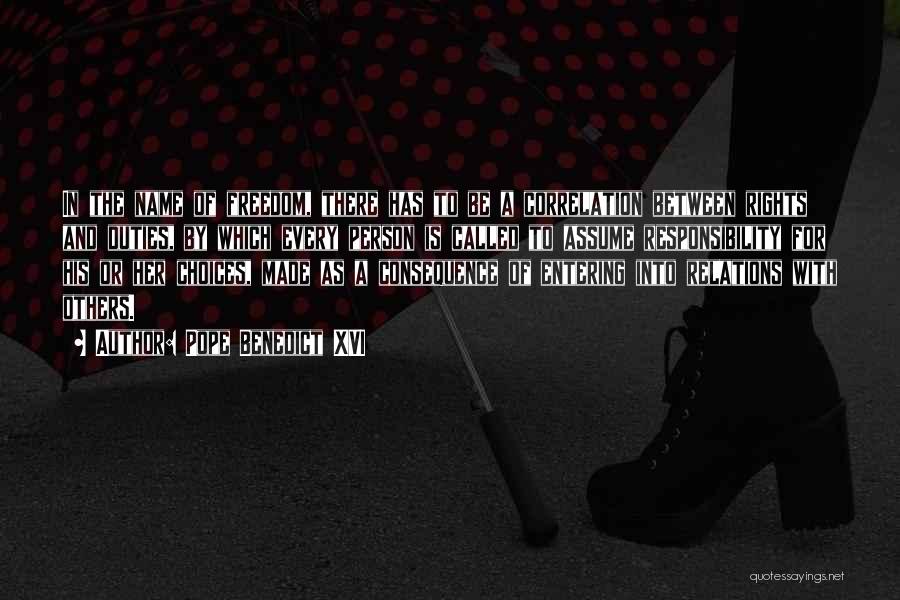 Pope Benedict XVI Quotes: In The Name Of Freedom, There Has To Be A Correlation Between Rights And Duties, By Which Every Person Is