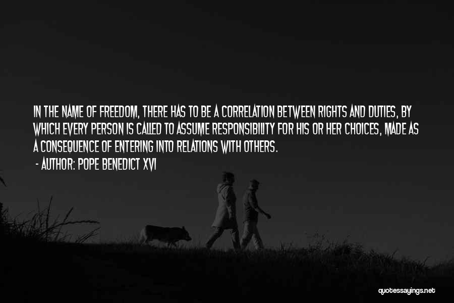 Pope Benedict XVI Quotes: In The Name Of Freedom, There Has To Be A Correlation Between Rights And Duties, By Which Every Person Is