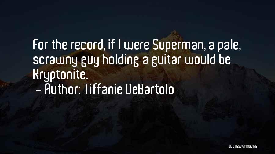 Tiffanie DeBartolo Quotes: For The Record, If I Were Superman, A Pale, Scrawny Guy Holding A Guitar Would Be Kryptonite.