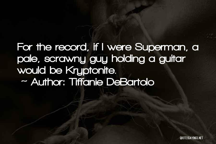 Tiffanie DeBartolo Quotes: For The Record, If I Were Superman, A Pale, Scrawny Guy Holding A Guitar Would Be Kryptonite.