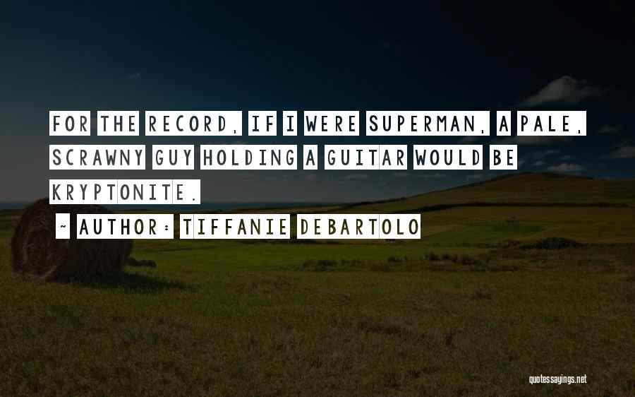 Tiffanie DeBartolo Quotes: For The Record, If I Were Superman, A Pale, Scrawny Guy Holding A Guitar Would Be Kryptonite.