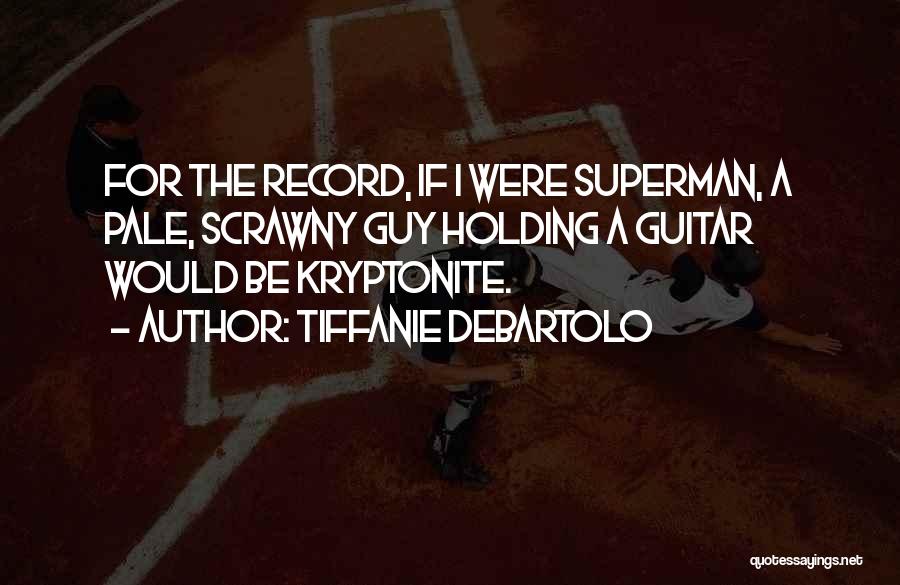 Tiffanie DeBartolo Quotes: For The Record, If I Were Superman, A Pale, Scrawny Guy Holding A Guitar Would Be Kryptonite.