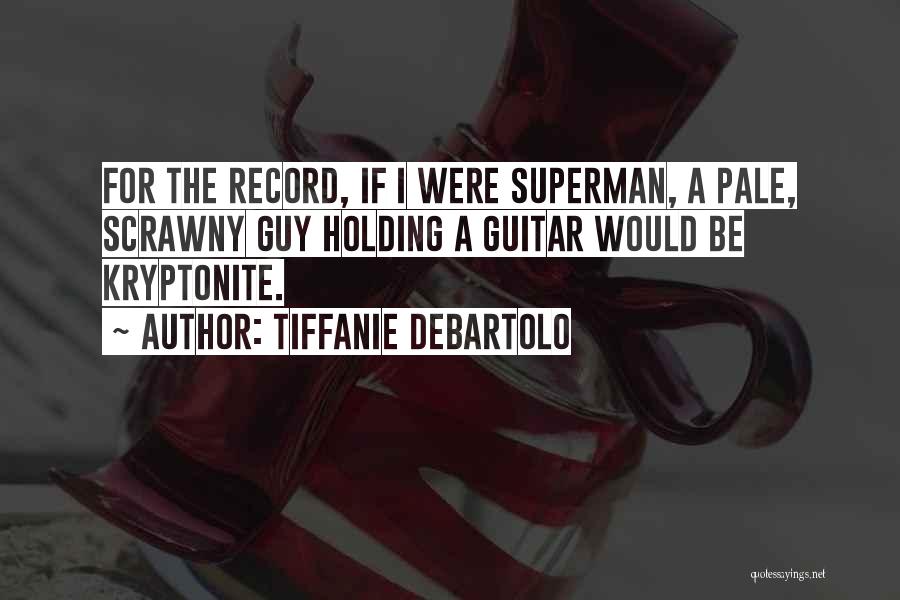 Tiffanie DeBartolo Quotes: For The Record, If I Were Superman, A Pale, Scrawny Guy Holding A Guitar Would Be Kryptonite.