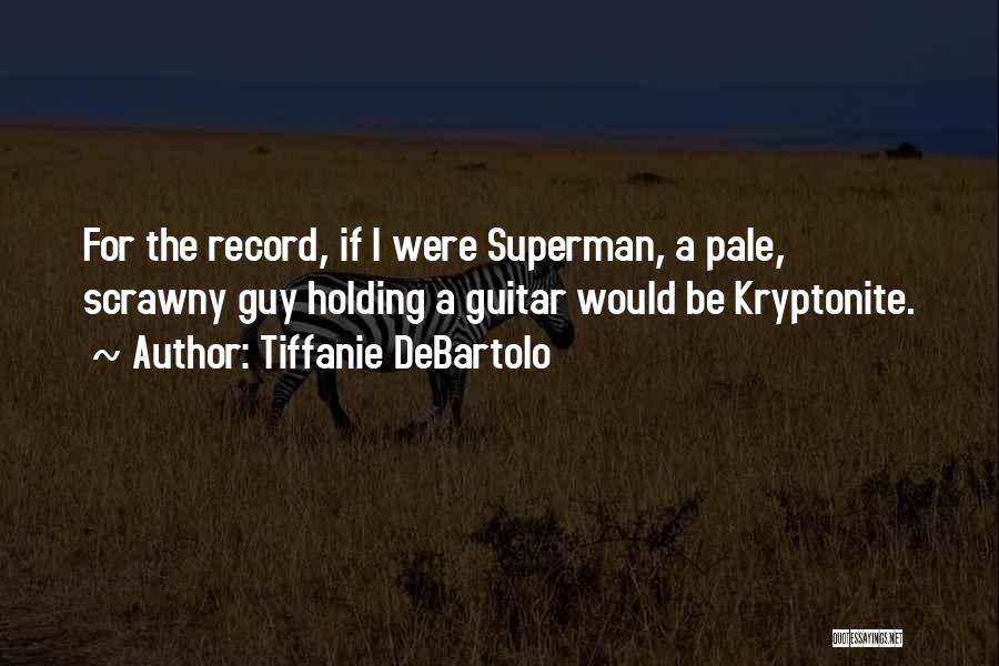 Tiffanie DeBartolo Quotes: For The Record, If I Were Superman, A Pale, Scrawny Guy Holding A Guitar Would Be Kryptonite.