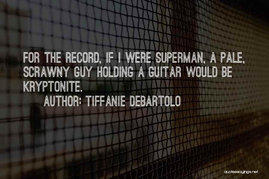 Tiffanie DeBartolo Quotes: For The Record, If I Were Superman, A Pale, Scrawny Guy Holding A Guitar Would Be Kryptonite.