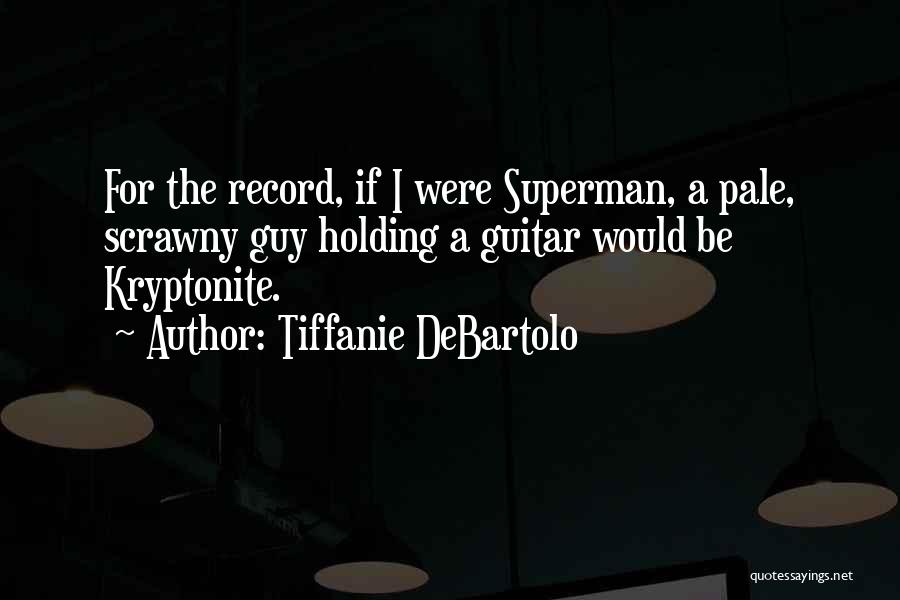 Tiffanie DeBartolo Quotes: For The Record, If I Were Superman, A Pale, Scrawny Guy Holding A Guitar Would Be Kryptonite.