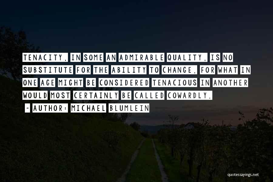 Michael Blumlein Quotes: Tenacity, In Some An Admirable Quality, Is No Substitute For The Ability To Change, For What In One Age Might