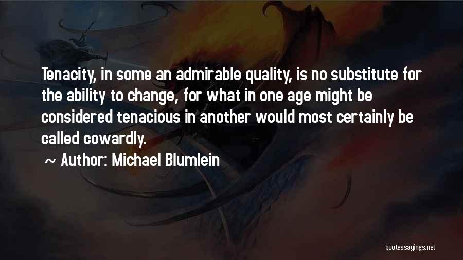 Michael Blumlein Quotes: Tenacity, In Some An Admirable Quality, Is No Substitute For The Ability To Change, For What In One Age Might