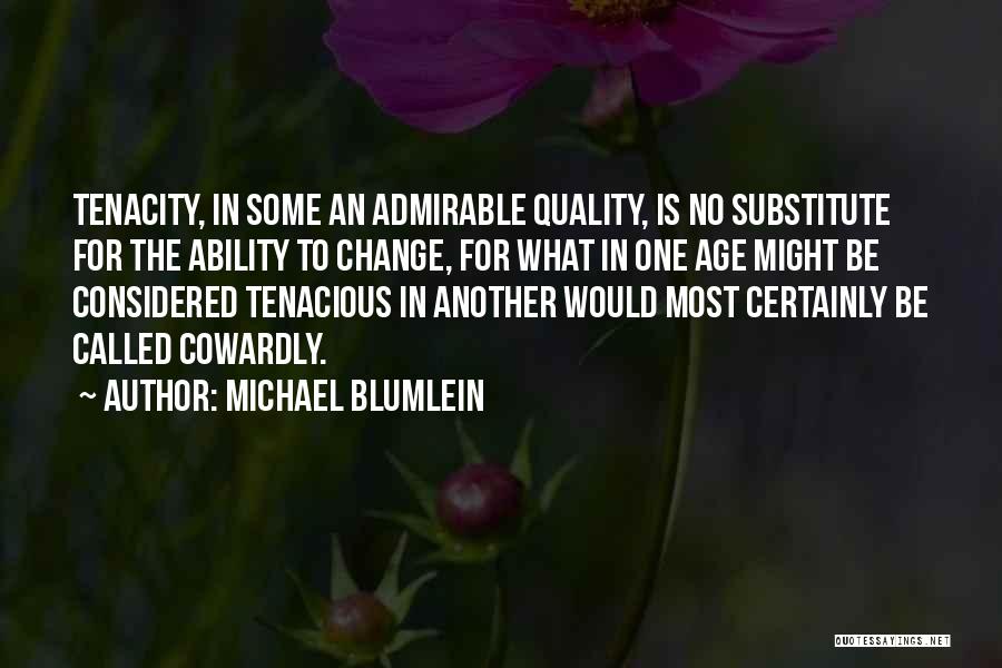 Michael Blumlein Quotes: Tenacity, In Some An Admirable Quality, Is No Substitute For The Ability To Change, For What In One Age Might