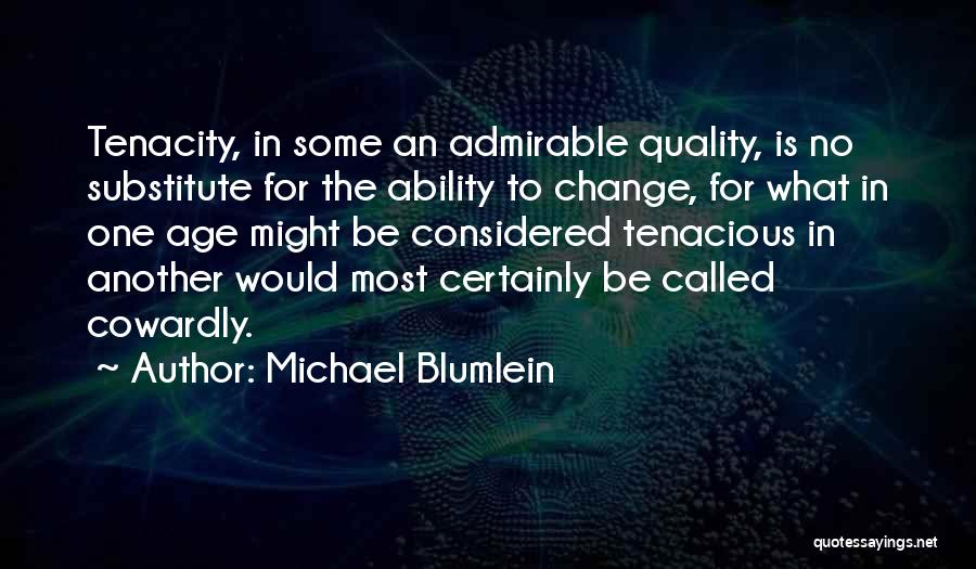 Michael Blumlein Quotes: Tenacity, In Some An Admirable Quality, Is No Substitute For The Ability To Change, For What In One Age Might