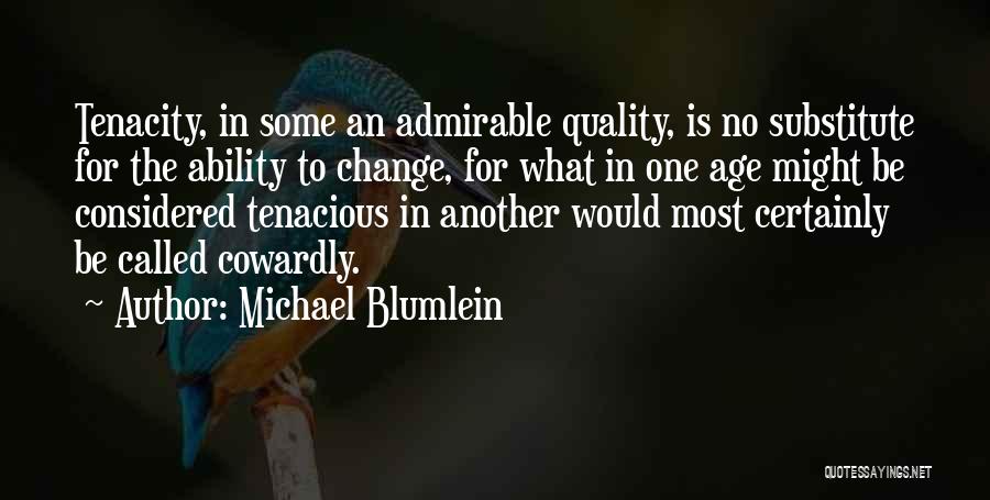 Michael Blumlein Quotes: Tenacity, In Some An Admirable Quality, Is No Substitute For The Ability To Change, For What In One Age Might