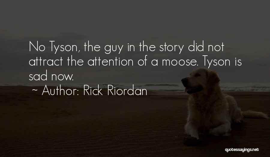 Rick Riordan Quotes: No Tyson, The Guy In The Story Did Not Attract The Attention Of A Moose. Tyson Is Sad Now.