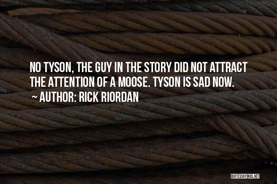 Rick Riordan Quotes: No Tyson, The Guy In The Story Did Not Attract The Attention Of A Moose. Tyson Is Sad Now.