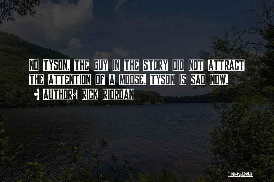 Rick Riordan Quotes: No Tyson, The Guy In The Story Did Not Attract The Attention Of A Moose. Tyson Is Sad Now.