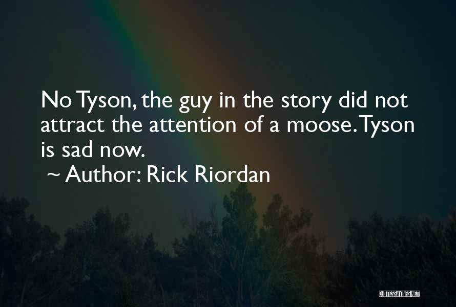 Rick Riordan Quotes: No Tyson, The Guy In The Story Did Not Attract The Attention Of A Moose. Tyson Is Sad Now.